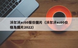 沃尔沃xc60报价图片（沃尔沃xc60价格及图片2022）