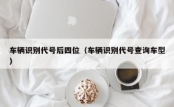 车辆识别代号后四位（车辆识别代号查询车型）