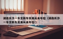 湖南长沙一车主新车买来从未年检（湖南长沙一车主新车买来从未年检!）