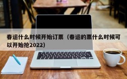 春运什么时候开始订票（春运的票什么时候可以开始抢2022）