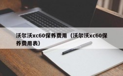 沃尔沃xc60保养费用（沃尔沃xc60保养费用表）