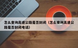 怎么查询高速公路是否封闭（怎么查询高速公路是否封闭电话）