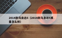 2014款马自达6（2014款马自达6质量怎么样）