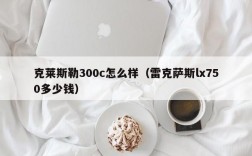 克莱斯勒300c怎么样（雷克萨斯lx750多少钱）