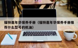 福特嘉年华保养手册（福特嘉年华保养手册推荐什么型号的机油）