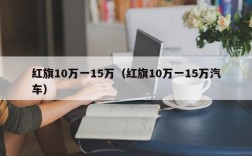 红旗10万一15万（红旗10万一15万汽车）