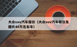 大众suv汽车报价（大众suv汽车报价及图片40万左右车）