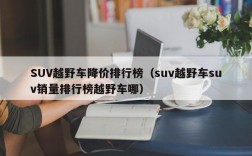 SUV越野车降价排行榜（suv越野车suv销量排行榜越野车哪）