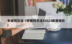 丰田阿尔法（丰田阿尔法t2023款落地价）