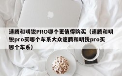 速腾和明锐PRO哪个更值得购买（速腾和明锐pro买哪个车系大众速腾和明锐pro买哪个车系）