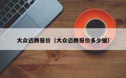 大众迈腾报价（大众迈腾报价多少钿）