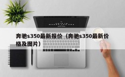 奔驰s350最新报价（奔驰s350最新价格及图片）