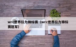 wrc世界拉力锦标赛（wrc世界拉力锦标赛冠军）