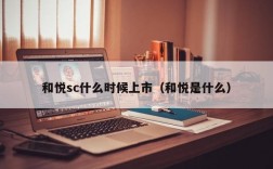 和悦sc什么时候上市（和悦是什么）