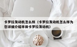 卡罗拉发动机怎么样（卡罗拉发动机怎么样为您详细介绍丰田卡罗拉发动机）