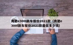 奔驰e300l新车报价2021款（奔驰e300l新车报价2021款最低多少钱）